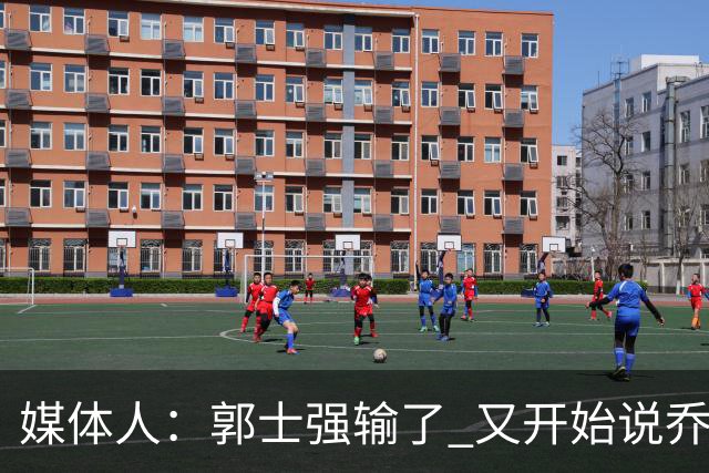 媒体人：郭士强输了 又开始说乔尔杰维奇行了？那有点可笑了