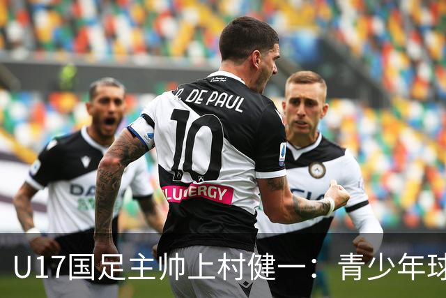 U17国足主帅上村健一：青少年球员培养需要五环并重